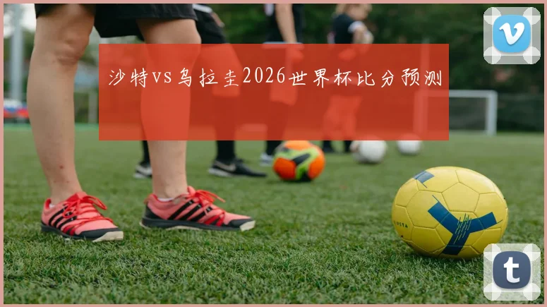 沙特vs乌拉圭2026世界杯比分预测