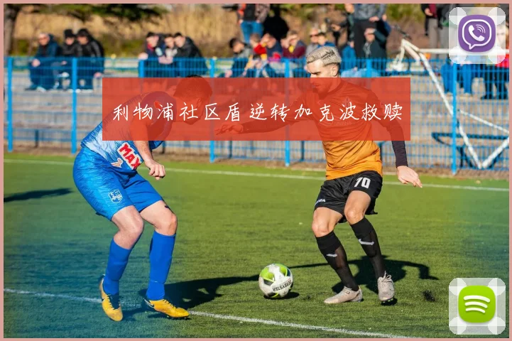 利物浦社区盾逆转加克波救赎