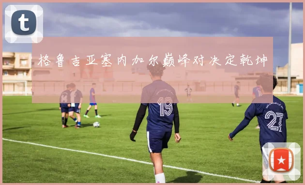 格鲁吉亚塞内加尔巅峰对决定乾坤