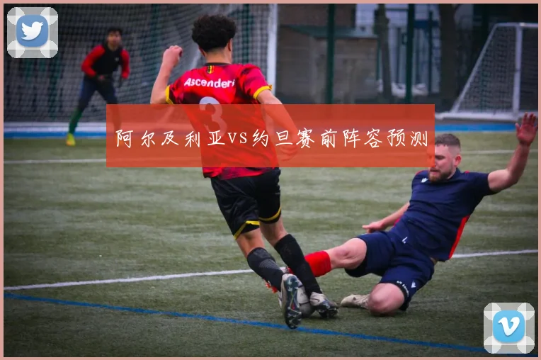 阿尔及利亚vs约旦赛前阵容预测