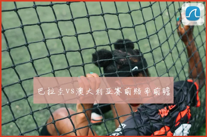 巴拉圭vs澳大利亚赛前赔率前瞻