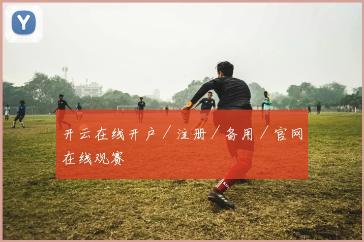 开云在线开户／注册／备用／官网在线观赛