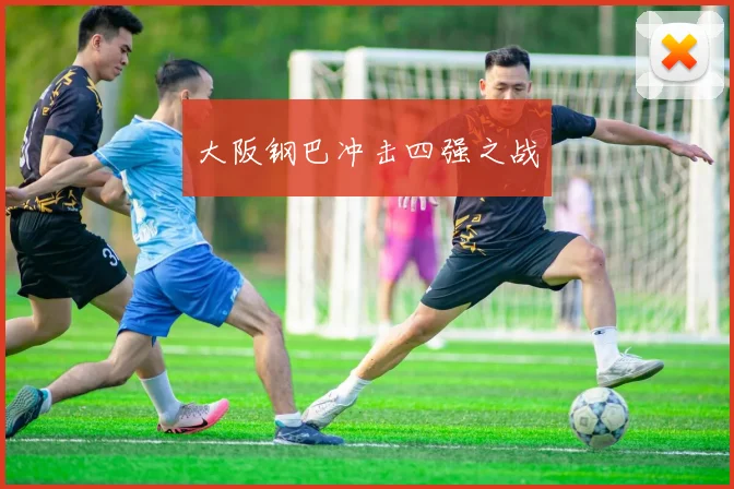 大阪钢巴冲击四强之战