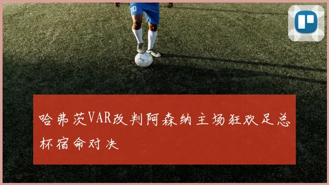 哈弗茨VAR改判阿森纳主场狂欢足总杯宿命对决