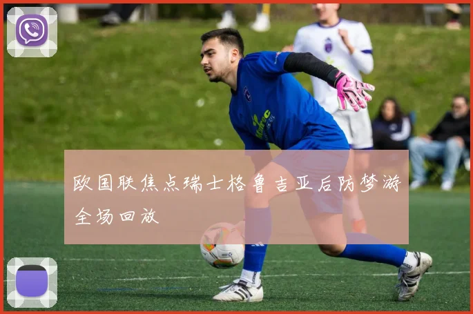 欧国联焦点瑞士格鲁吉亚后防梦游全场回放