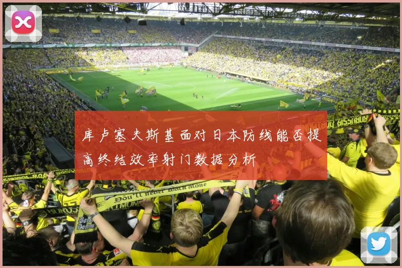 库卢塞夫斯基面对日本防线能否提高终结效率射门数据分析