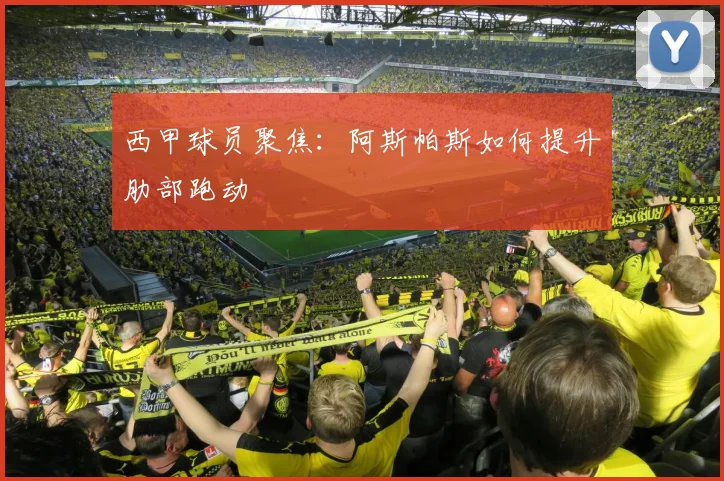 西甲球员聚焦：阿斯帕斯如何提升肋部跑动