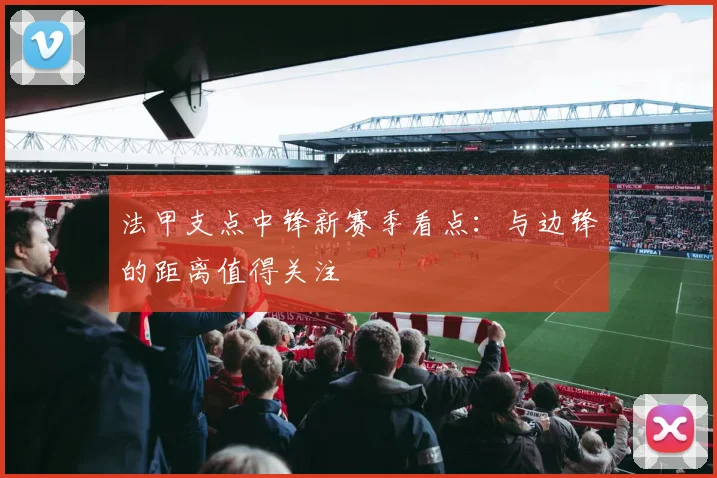 法甲支点中锋新赛季看点：与边锋的距离值得关注