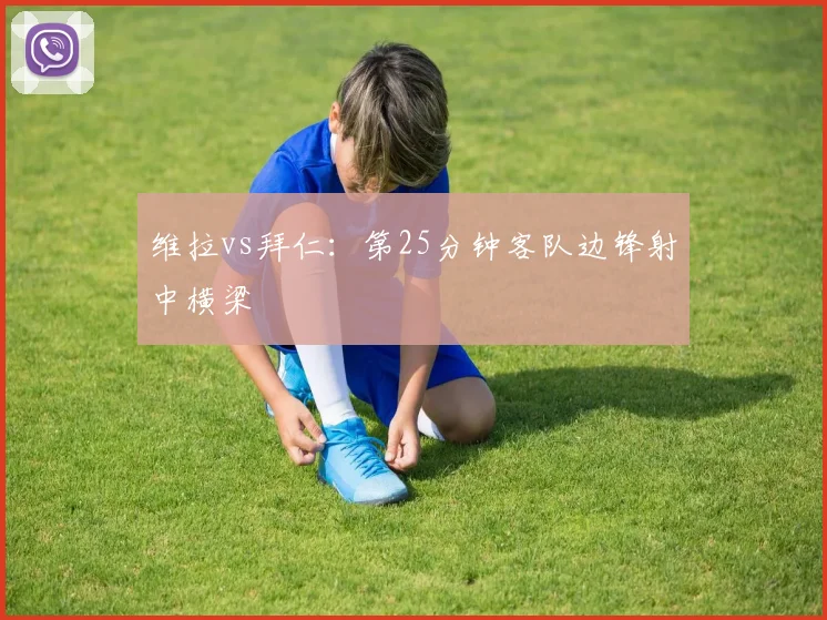 维拉vs拜仁：第25分钟客队边锋射中横梁