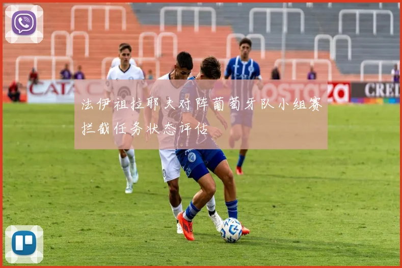 法伊祖拉耶夫对阵葡萄牙队小组赛拦截任务状态评估