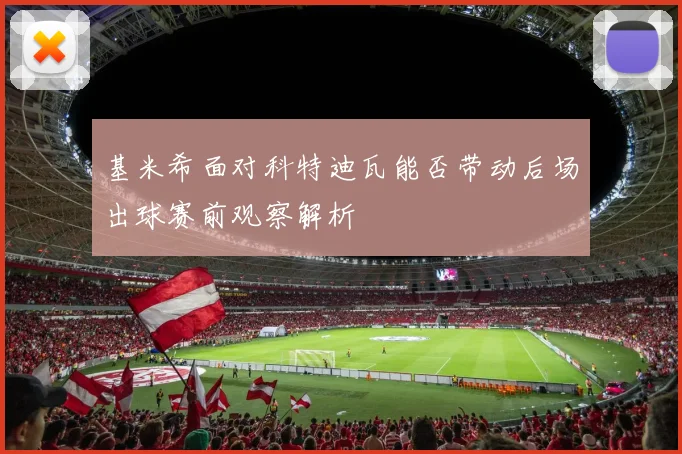 基米希面对科特迪瓦能否带动后场出球赛前观察解析