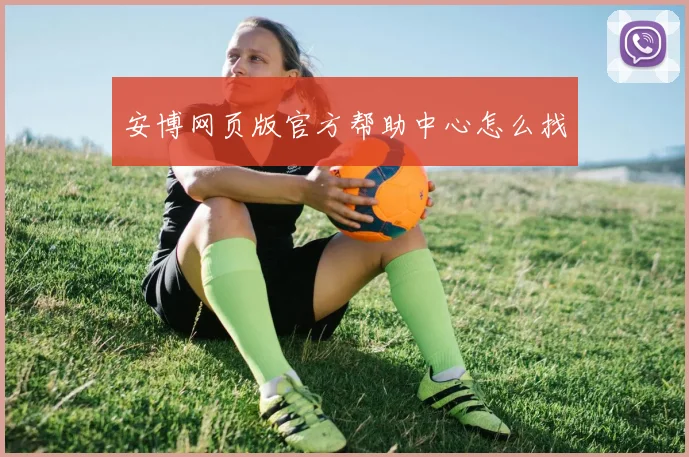 安博网页版官方帮助中心怎么找