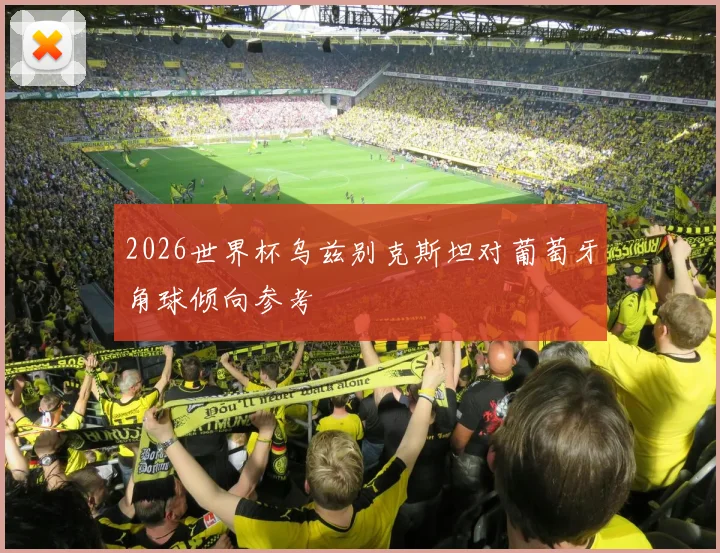 2026世界杯乌兹别克斯坦对葡萄牙角球倾向参考