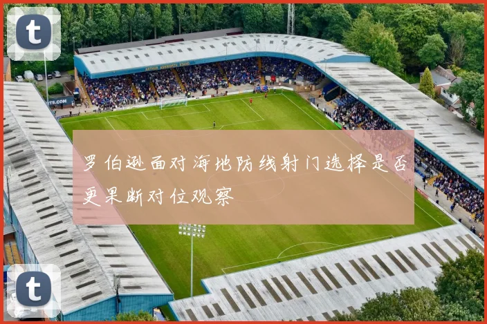 罗伯逊面对海地防线射门选择是否更果断对位观察