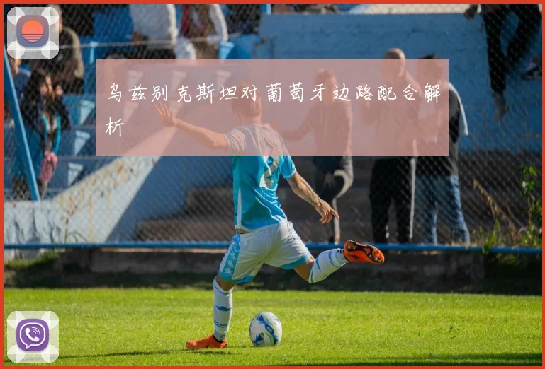 乌兹别克斯坦对葡萄牙边路配合解析