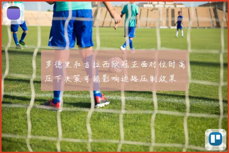 罗德里和吉拉西欧冠正面对位时高压下决策可能影响边路压制效果
