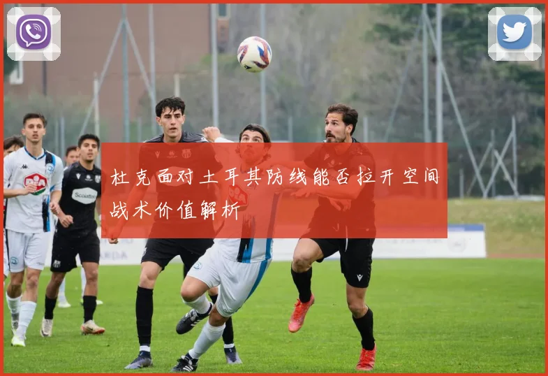 杜克面对土耳其防线能否拉开空间战术价值解析
