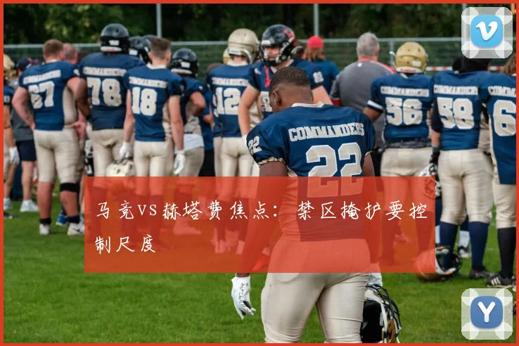马竞vs赫塔费焦点:禁区掩护要控制尺度