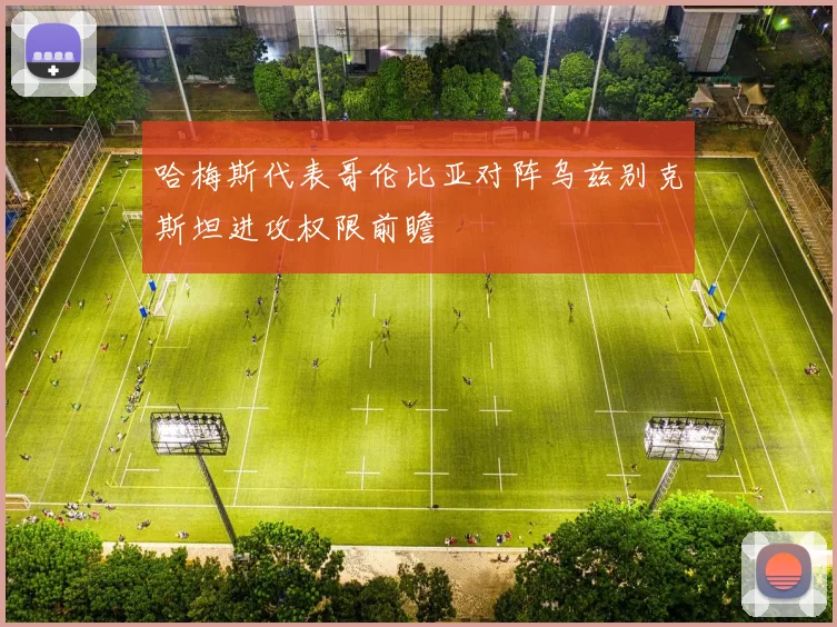哈梅斯代表哥伦比亚对阵乌兹别克斯坦进攻权限前瞻